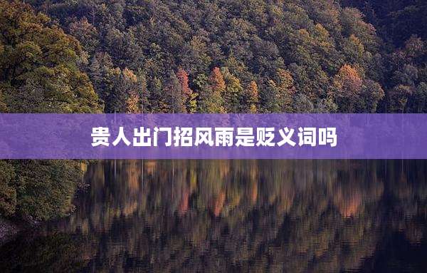 贵人出门招风雨是贬义词吗