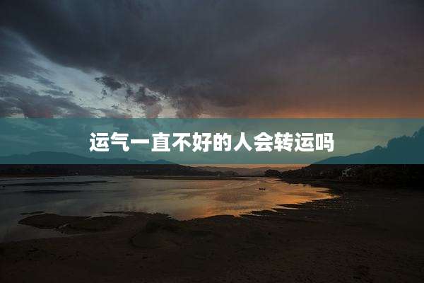 运气一直不好的人会转运吗