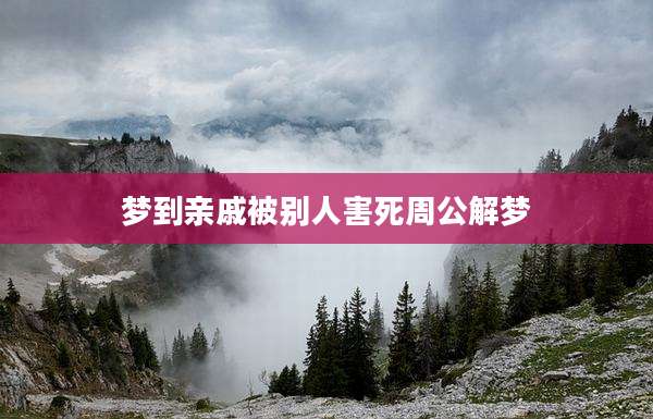 梦到亲戚被别人害死周公解梦