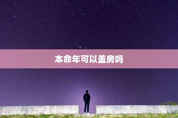 本命年可以盖房吗