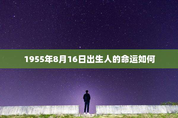 1955年8月16日出生人的命运如何