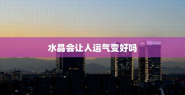 水晶会让人运气变好吗