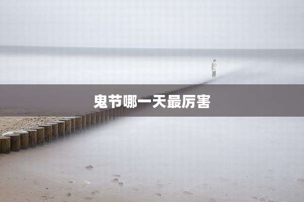 鬼节哪一天最厉害