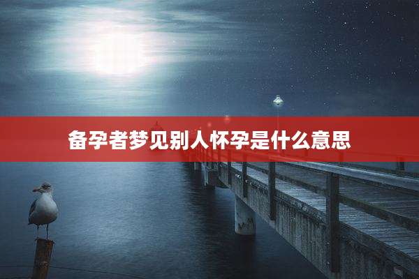 备孕者梦见别人怀孕是什么意思