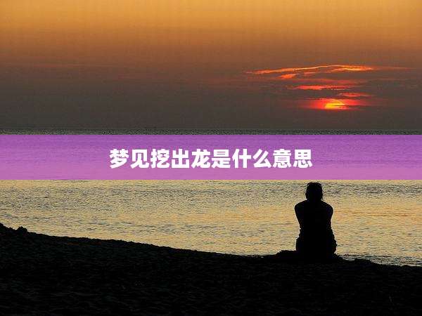 梦见挖出龙是什么意思