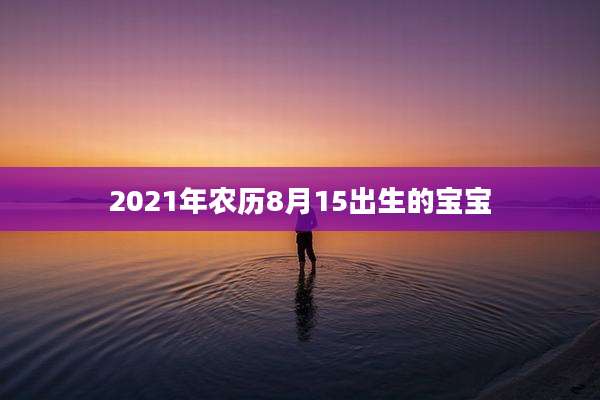 2021年农历8月15出生的宝宝