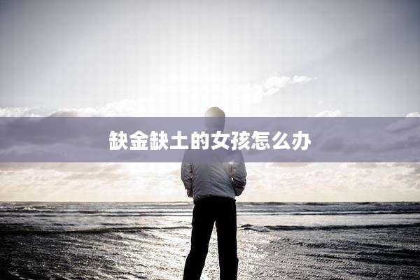 缺金缺土的女孩怎么办