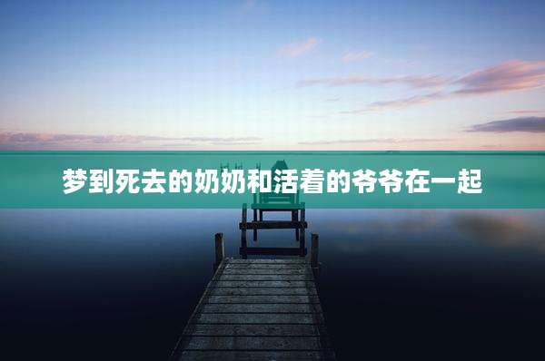 梦到死去的奶奶和活着的爷爷在一起