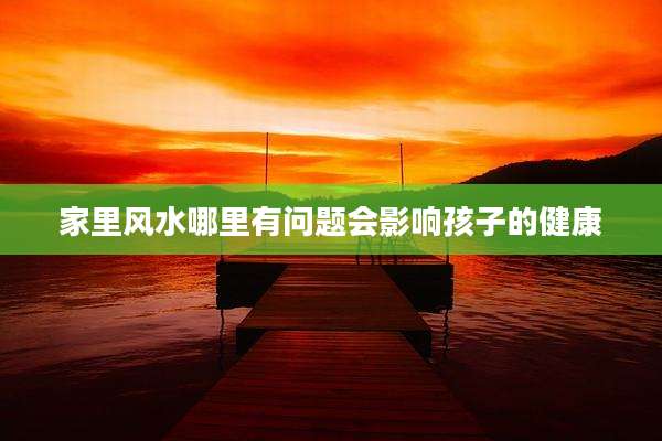 家里风水哪里有问题会影响孩子的健康