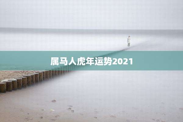 属马人虎年运势2021