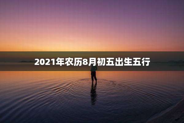 2021年农历8月初五出生五行