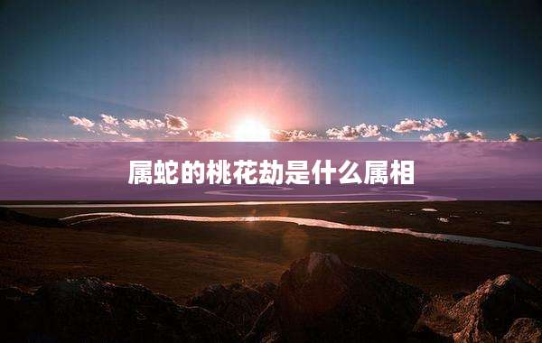 属蛇的桃花劫是什么属相
