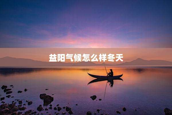 益阳气候怎么样冬天