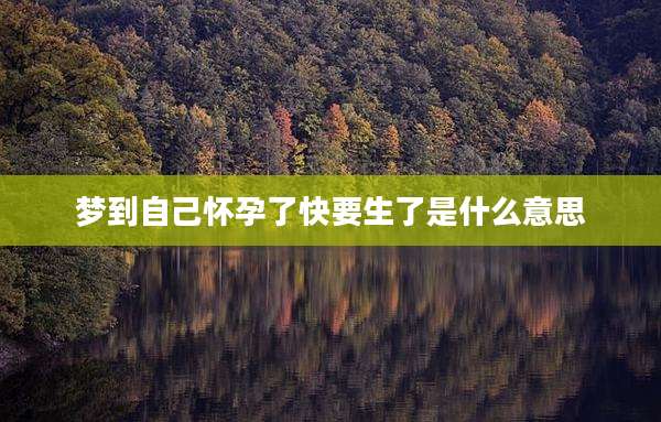 梦到自己怀孕了快要生了是什么意思
