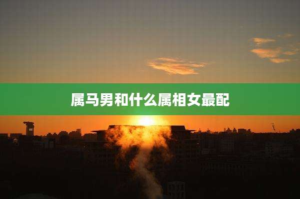 属马男和什么属相女最配