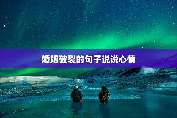 婚姻破裂的句子说说心情