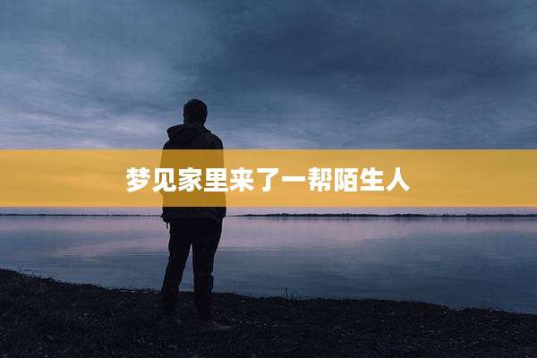 梦见家里来了一帮陌生人