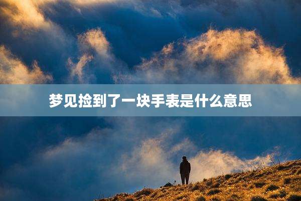 梦见捡到了一块手表是什么意思