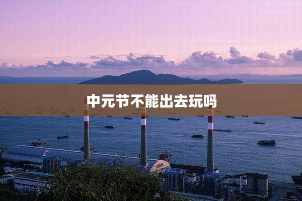 中元节不能出去玩吗