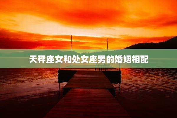 天秤座女和处女座男的婚姻相配