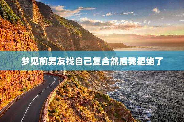 梦见前男友找自己复合然后我拒绝了