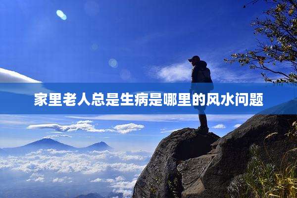 家里老人总是生病是哪里的风水问题