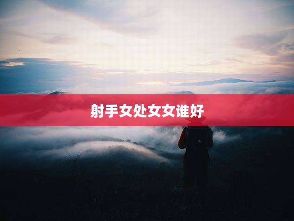 射手女处女女谁好