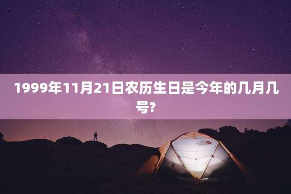 1999年11月21日农历生日是今年的几月几号?