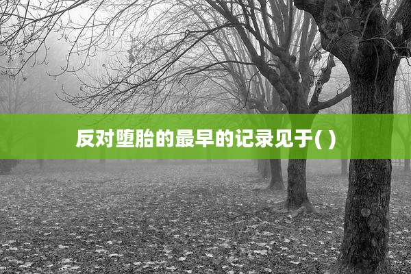 反对堕胎的最早的记录见于( )
