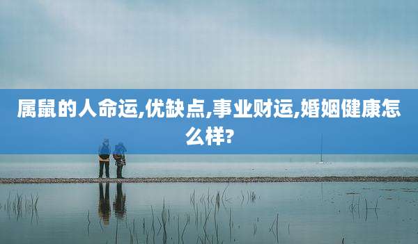 属鼠的人命运,优缺点,事业财运,婚姻健康怎么样?