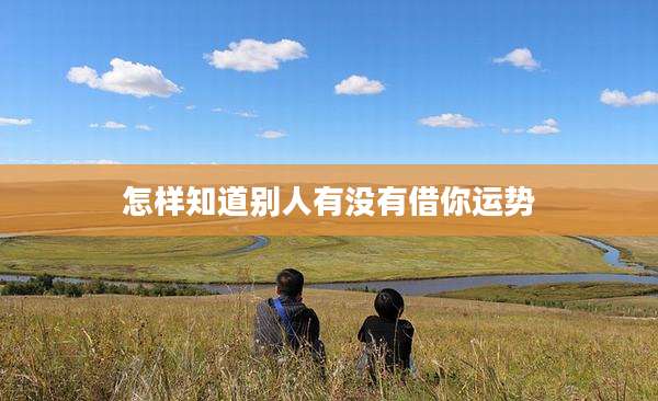 怎样知道别人有没有借你运势