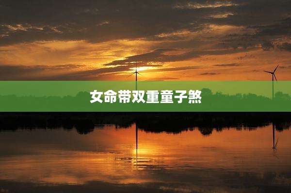 女命带双重童子煞