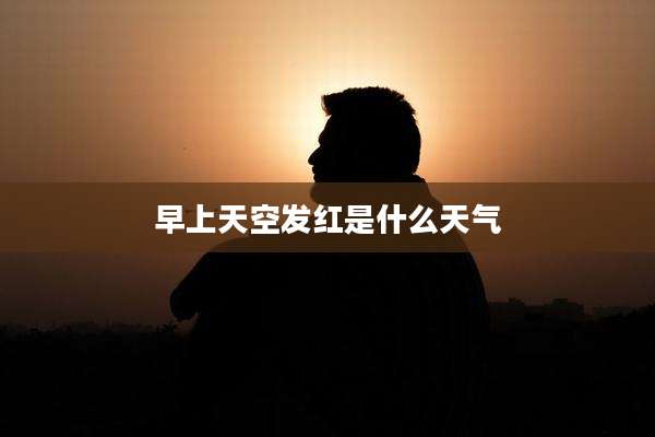 早上天空发红是什么天气