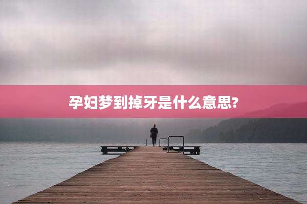 孕妇梦到掉牙是什么意思?