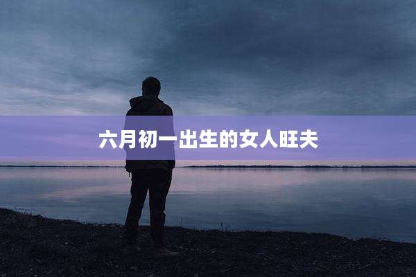 六月初一出生的女人旺夫