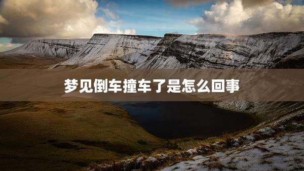 梦见倒车撞车了是怎么回事