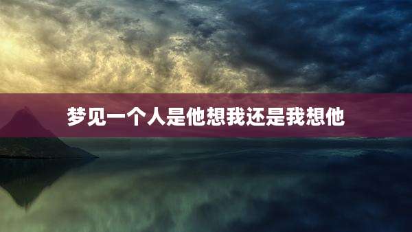 梦见一个人是他想我还是我想他