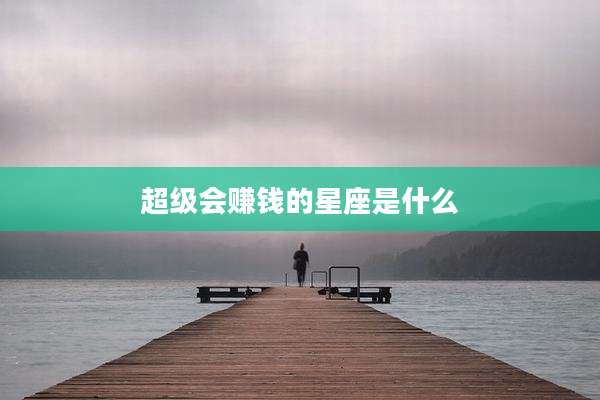 超级会赚钱的星座是什么