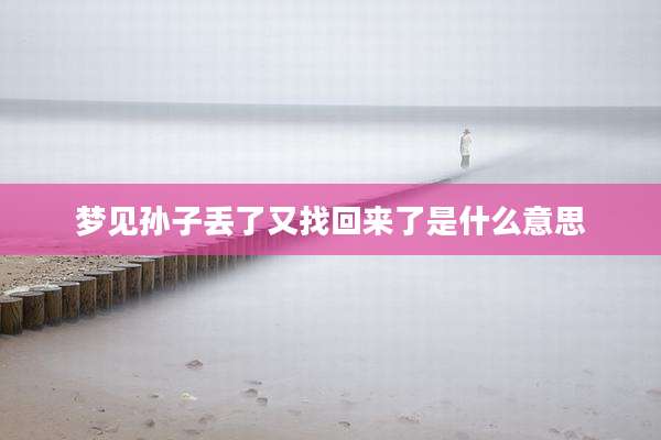 梦见孙子丢了又找回来了是什么意思