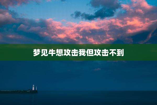 梦见牛想攻击我但攻击不到