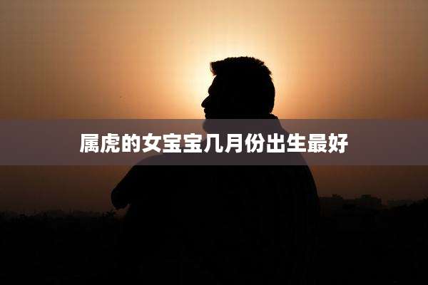 属虎的女宝宝几月份出生最好