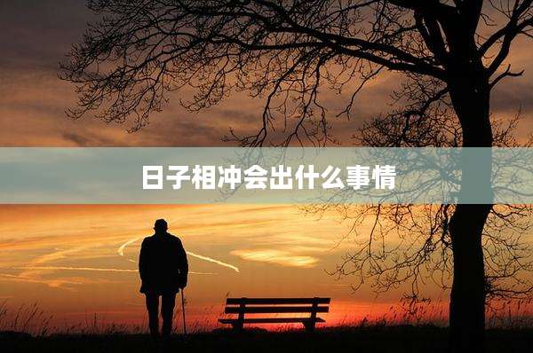 日子相冲会出什么事情
