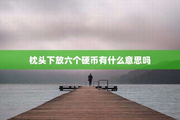 枕头下放六个硬币有什么意思吗