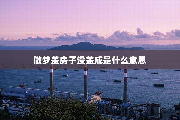 做梦盖房子没盖成是什么意思