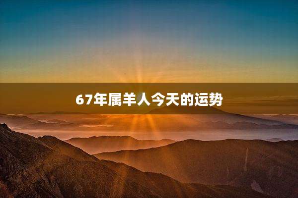 67年属羊人今天的运势