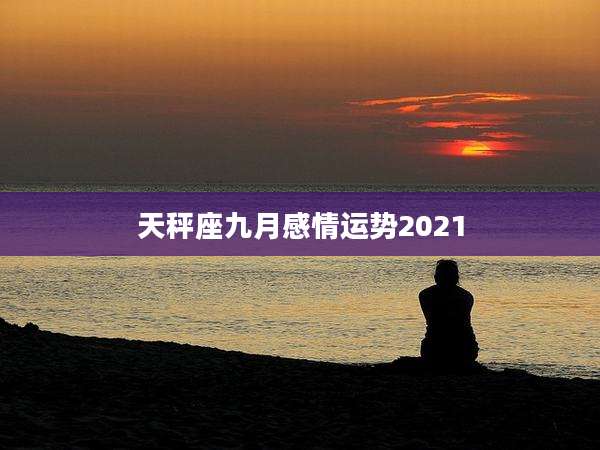 天秤座九月感情运势2021