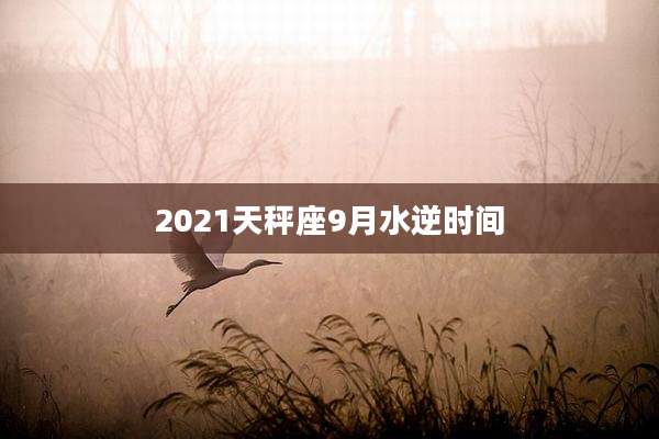 2021天秤座9月水逆时间