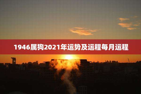 1946属狗2021年运势及运程每月运程