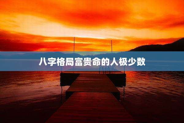 八字格局富贵命的人极少数