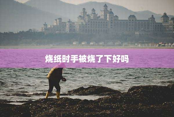 烧纸时手被烧了下好吗